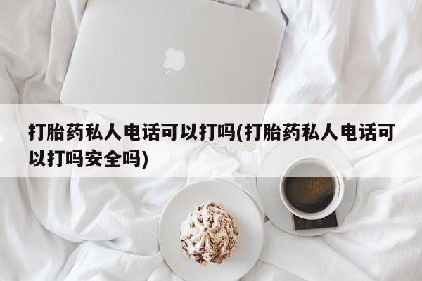 米非司酮打胎药官网打胎药私人电话可以打吗(打胎药私人电话可以打吗安全吗)