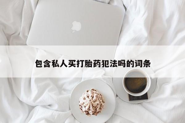 米非司酮打胎药官网包含私人买打胎药犯法吗的词条