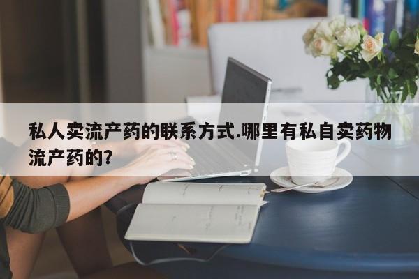 米非司酮打胎药官网私人卖流产药的联系方式.哪里有私自卖药物流产药的？