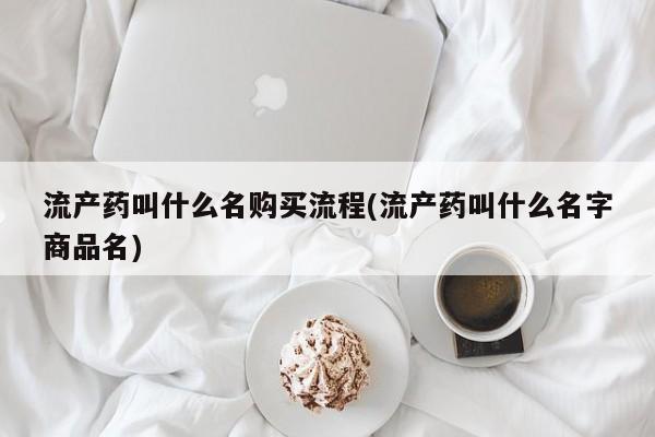 米非司酮打胎药官网流产药叫什么名购买流程(流产药叫什么名字商品名)