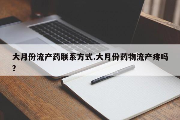 米非司酮打胎药官网大月份流产药联系方式.大月份药物流产疼吗？