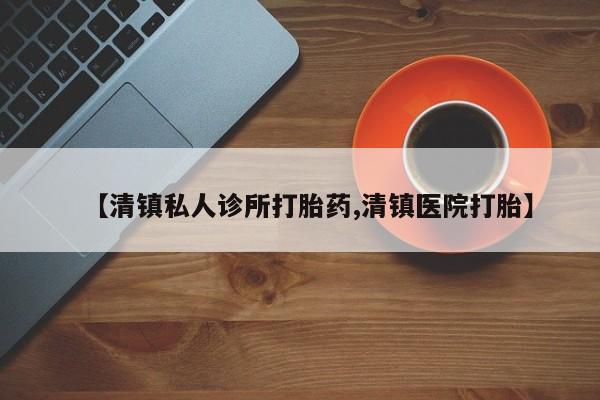 米非司酮打胎药官网【清镇私人诊所打胎药,清镇医院打胎】