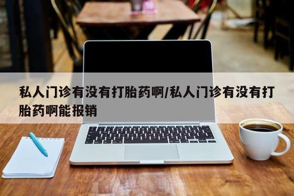 米非司酮打胎药官网私人门诊有没有打胎药啊/私人门诊有没有打胎药啊能报销