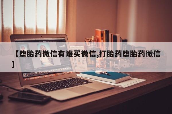 米非司酮打胎药官网【堕胎药微信有谁买微信,打胎药堕胎药微信】