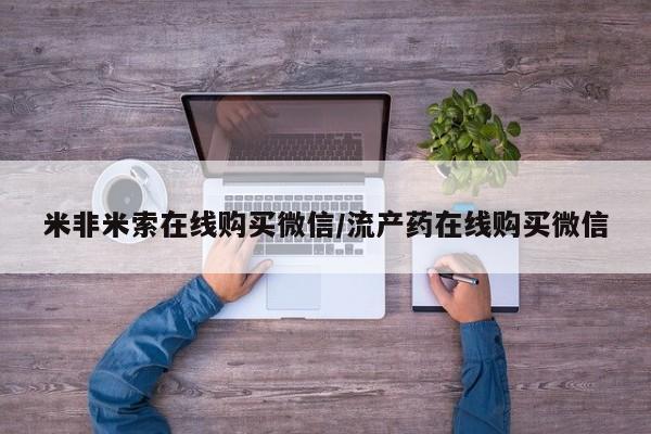 米非司酮打胎药官网米非米索在线购买微信/流产药在线购买微信