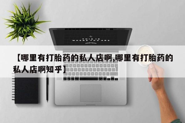 米非司酮打胎药官网【哪里有打胎药的私人店啊,哪里有打胎药的私人店啊知乎】