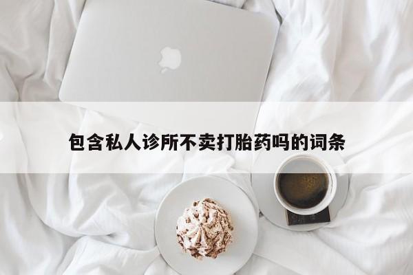 米非司酮打胎药官网包含私人诊所不卖打胎药吗的词条