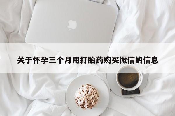 米非司酮打胎药官网关于怀孕三个月用打胎药购买微信的信息