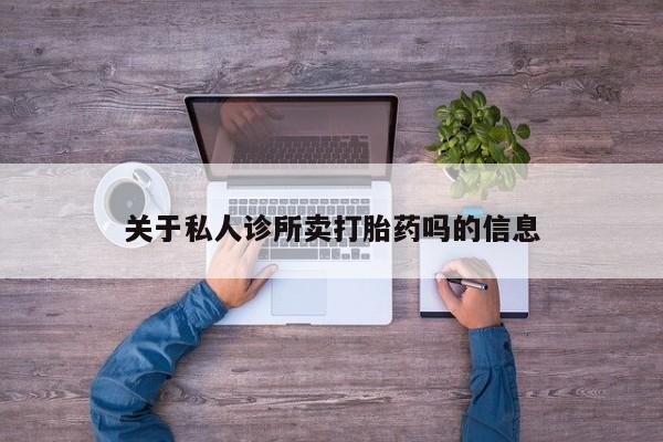 米非司酮打胎药官网关于私人诊所卖打胎药吗的信息