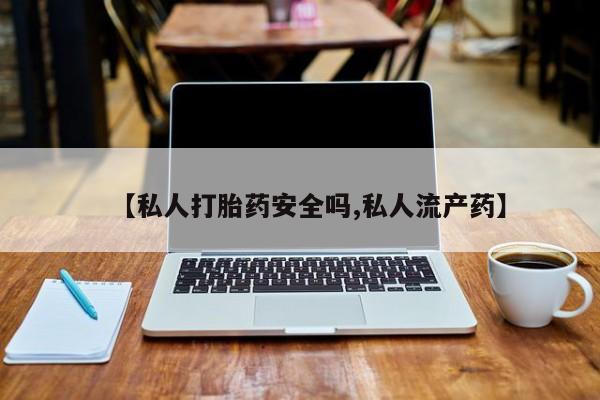 米非司酮打胎药官网【私人打胎药安全吗,私人流产药】