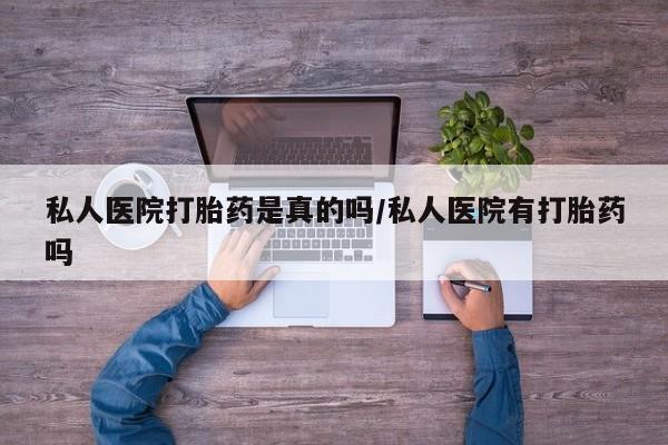 米非司酮打胎药官网私人医院打胎药是真的吗/私人医院有打胎药吗
