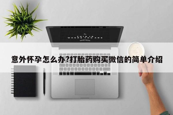 米非司酮打胎药官网意外怀孕怎么办?打胎药购买微信的简单介绍