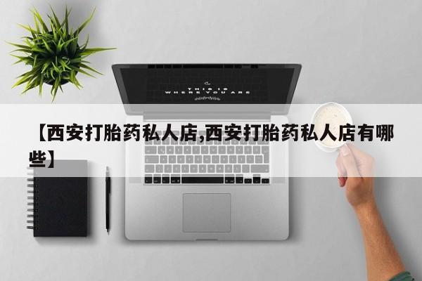 米非司酮打胎药官网【西安打胎药私人店,西安打胎药私人店有哪些】
