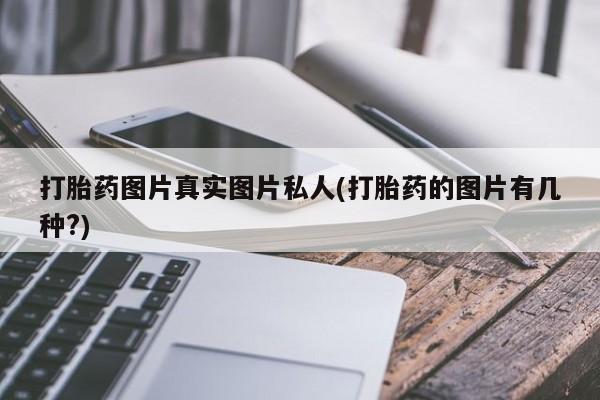 米非司酮打胎药官网打胎药图片真实图片私人(打胎药的图片有几种?)