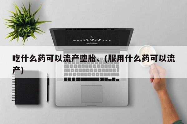 米非司酮打胎药官网吃什么药可以流产堕胎、(服用什么药可以流产)