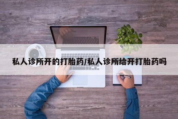米非司酮打胎药官网私人诊所开的打胎药/私人诊所给开打胎药吗