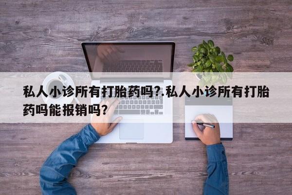 米非司酮打胎药官网私人小诊所有打胎药吗?.私人小诊所有打胎药吗能报销吗？