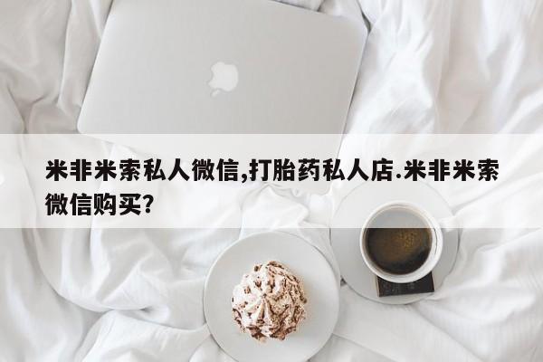 米非司酮打胎药官网米非米索私人微信,打胎药私人店.米非米索微信购买？