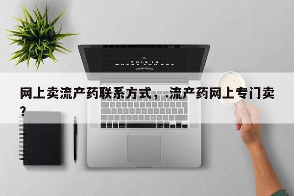 米非司酮打胎药官网网上卖流产药联系方式，.流产药网上专门卖？