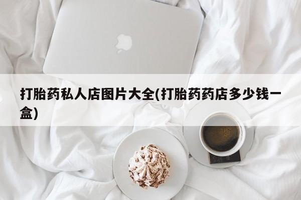 米非司酮打胎药官网打胎药私人店图片大全(打胎药药店多少钱一盒)