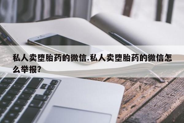 米非司酮打胎药官网私人卖堕胎药的微信.私人卖堕胎药的微信怎么举报？
