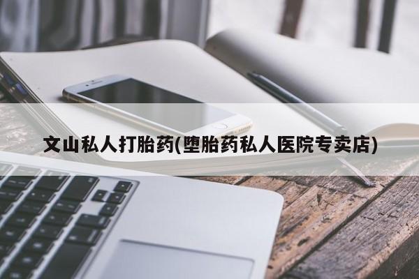 米非司酮打胎药官网文山私人打胎药(堕胎药私人医院专卖店)
