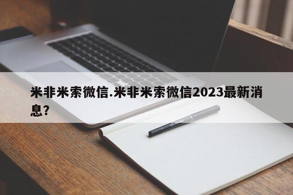 米非司酮打胎药官网米非米索微信.米非米索微信2023最新消息？